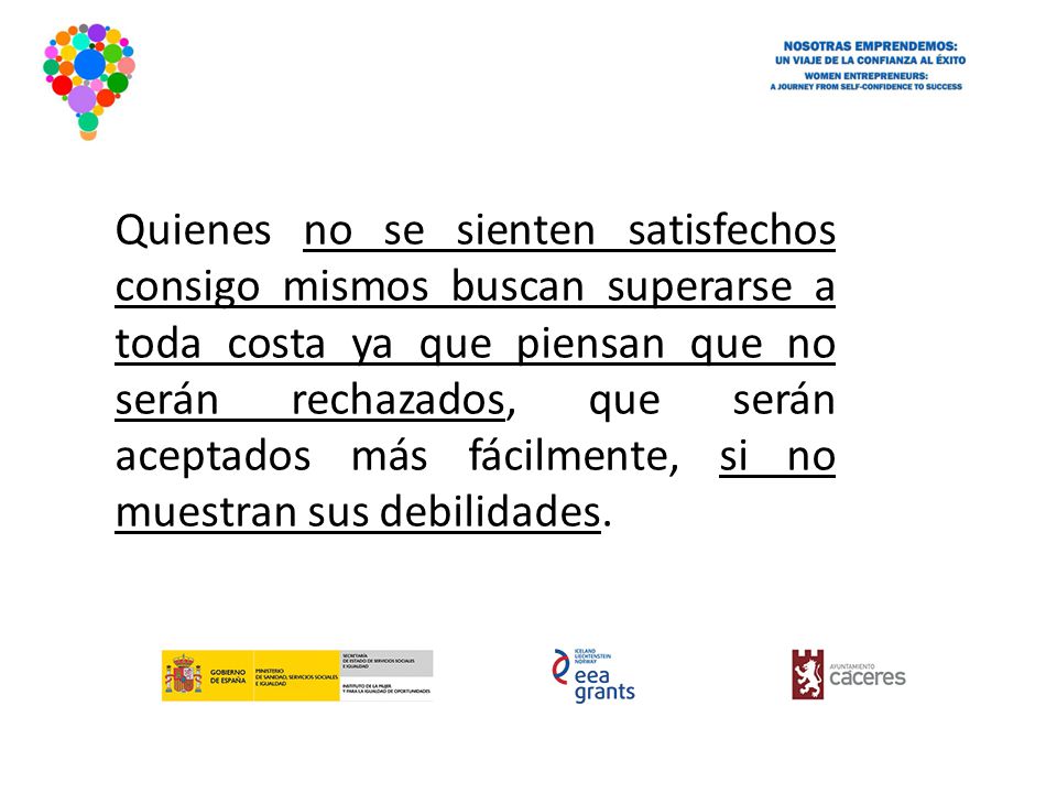 Quienes no se sienten satisfechos consigo mismos buscan superarse a toda costa ya que piensan que no serán rechazados, que serán aceptados más fácilmente, si no muestran sus debilidades.