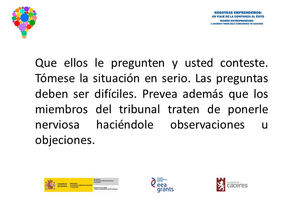 Que ellos le pregunten y usted conteste. Tómese la situación en serio