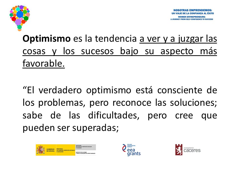 Optimismo es la tendencia a ver y a juzgar las cosas y los sucesos bajo su aspecto más favorable.
