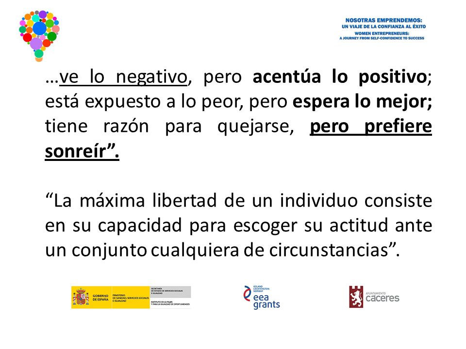 …ve lo negativo, pero acentúa lo positivo; está expuesto a lo peor, pero espera lo mejor; tiene razón para quejarse, pero prefiere sonreír .