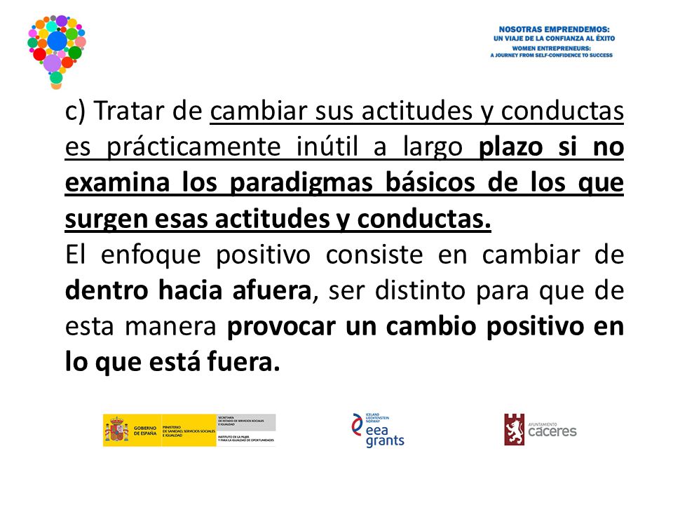 c) Tratar de cambiar sus actitudes y conductas es prácticamente inútil a largo plazo si no examina los paradigmas básicos de los que surgen esas actitudes y conductas.