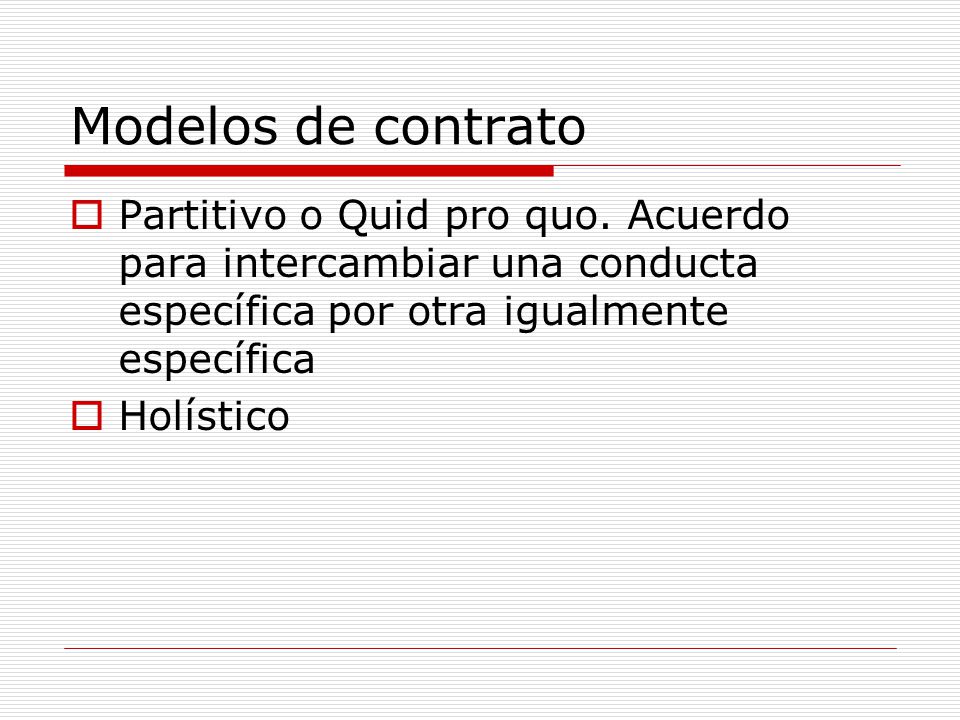 Modelos de contrato Partitivo o Quid pro quo. Acuerdo para intercambiar una conducta específica por otra igualmente específica.