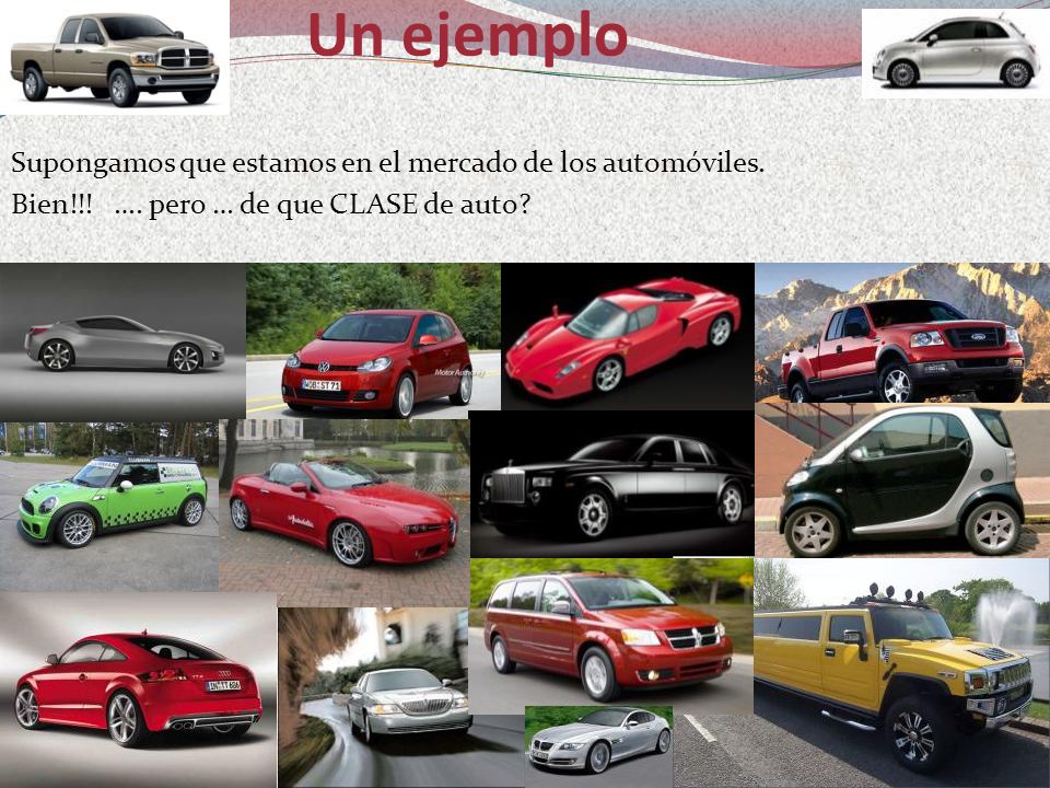 Un ejemplo Supongamos que estamos en el mercado de los automóviles. Bien!!! …. pero … de que CLASE de auto