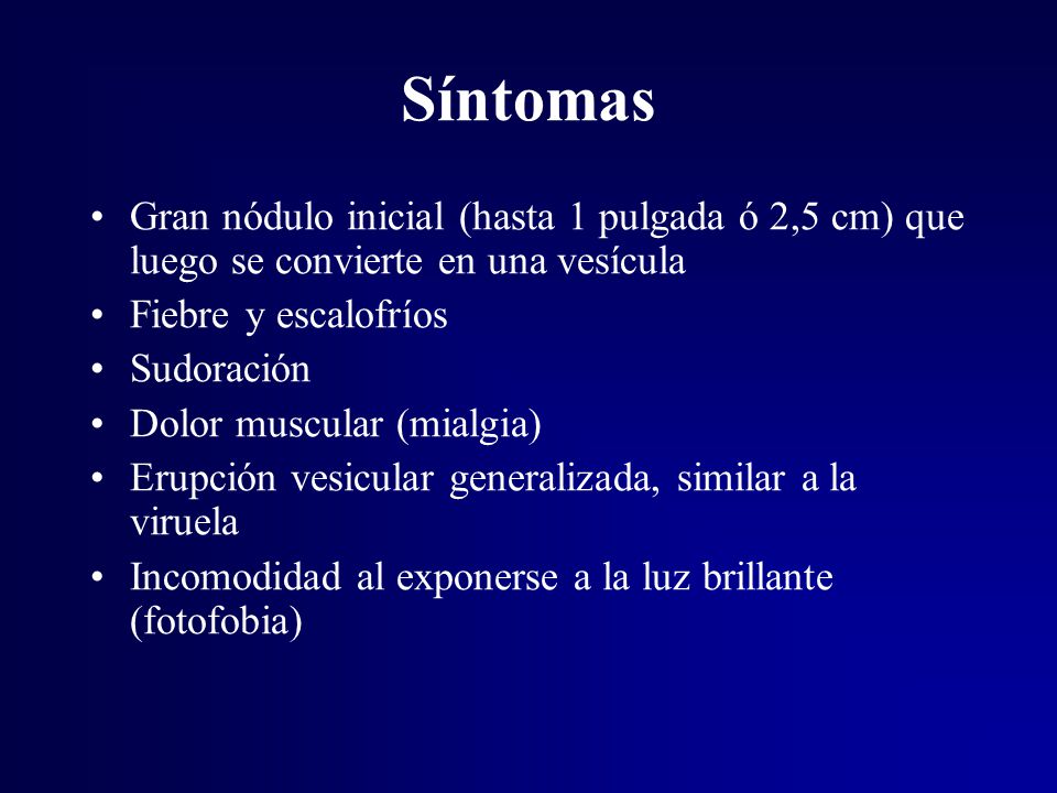 Síntomas Gran nódulo inicial (hasta 1 pulgada ó 2,5 cm) que luego se convierte en una vesícula. Fiebre y escalofríos.