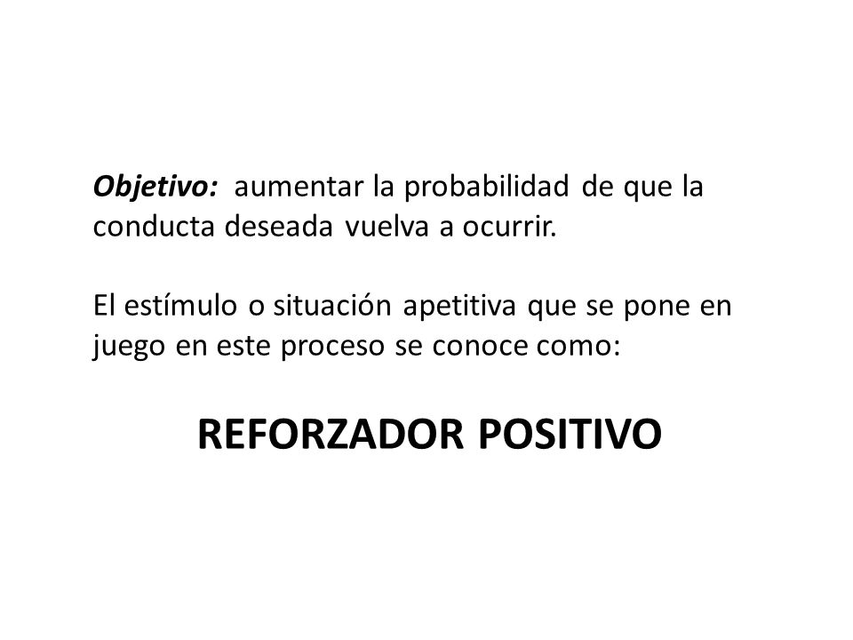 Objetivo: aumentar la probabilidad de que la conducta deseada vuelva a ocurrir.