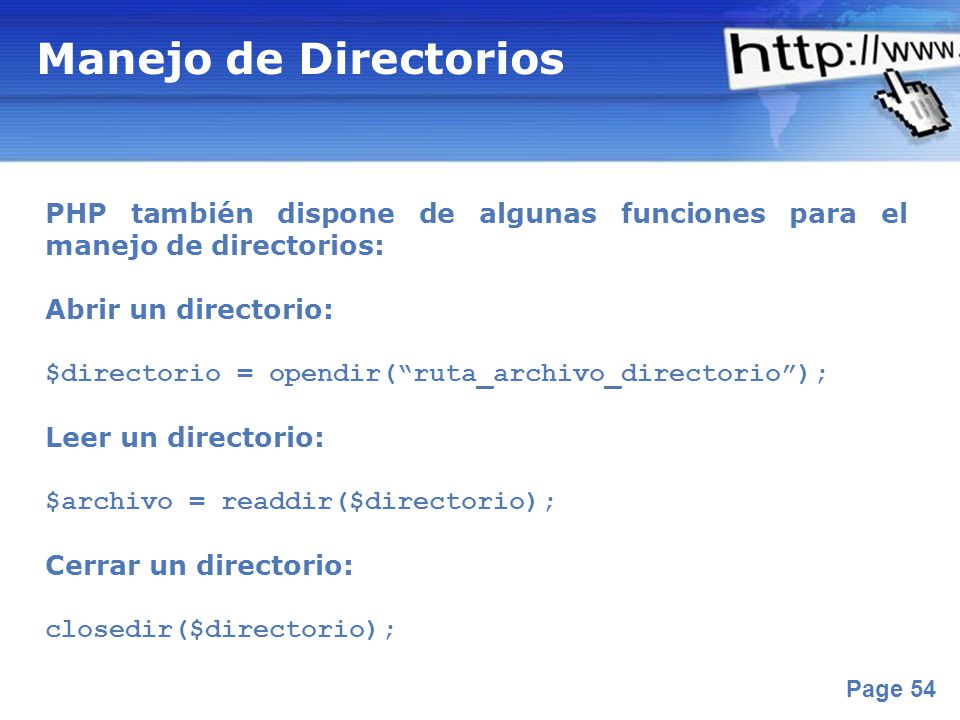 Manejo de Directorios PHP también dispone de algunas funciones para el manejo de directorios: Abrir un directorio: