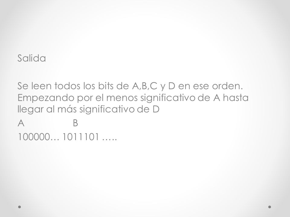 Salida Se leen todos los bits de A,B,C y D en ese orden. Empezando por el menos significativo de A hasta llegar al más significativo de D.
