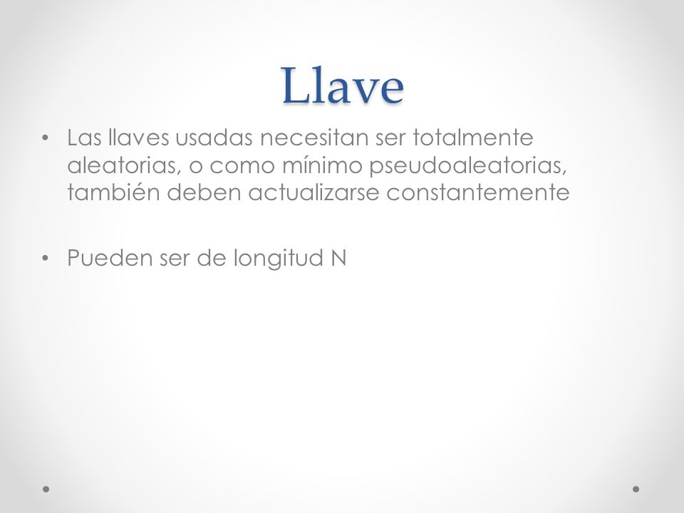 Llave Las llaves usadas necesitan ser totalmente aleatorias, o como mínimo pseudoaleatorias, también deben actualizarse constantemente.