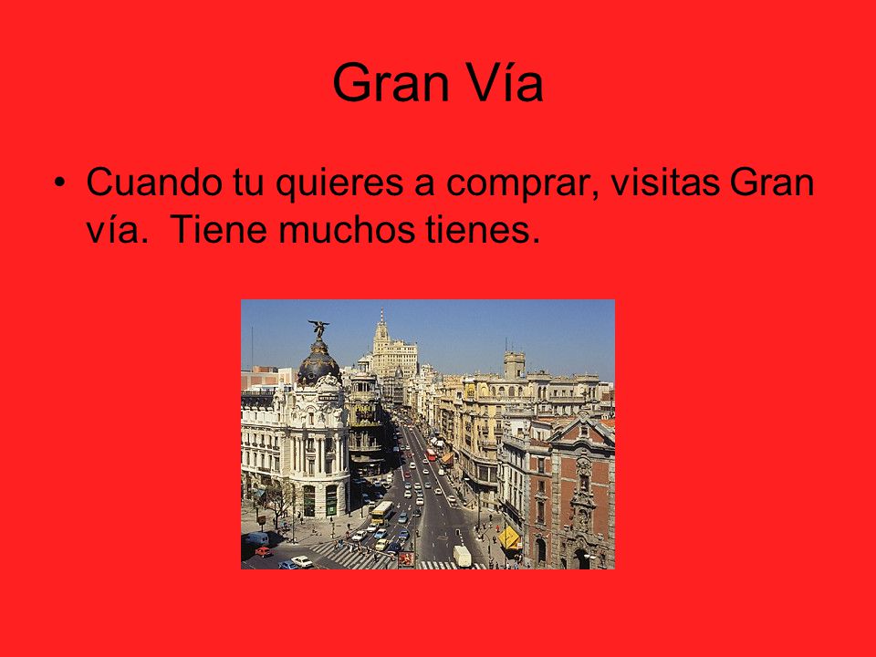 Gran Vía Cuando tu quieres a comprar, visitas Gran vía. Tiene muchos tienes.