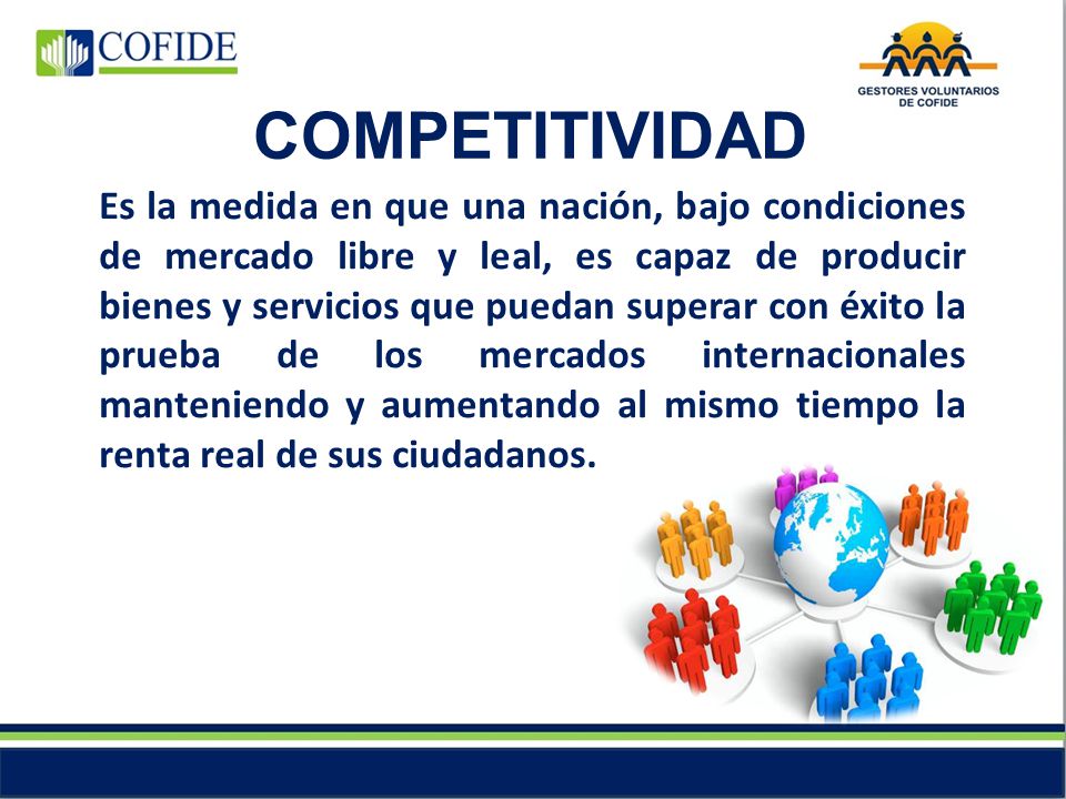 Es la medida en que una nación, bajo condiciones de mercado libre y leal, es capaz de producir bienes y servicios que puedan superar con éxito la prueba de los mercados internacionales manteniendo y aumentando al mismo tiempo la renta real de sus ciudadanos.