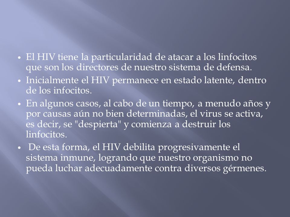 El HIV tiene la particularidad de atacar a los linfocitos que son los directores de nuestro sistema de defensa.