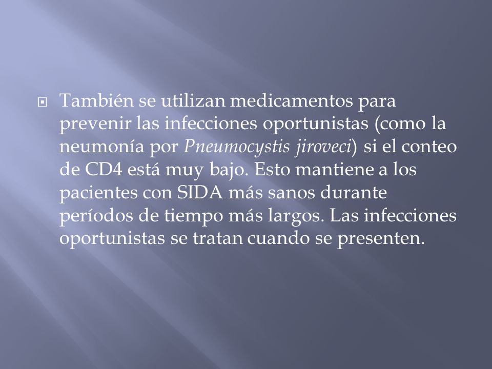 También se utilizan medicamentos para prevenir las infecciones oportunistas (como la neumonía por Pneumocystis jiroveci) si el conteo de CD4 está muy bajo.