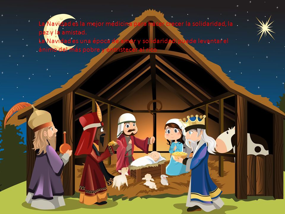 La Navidad es la mejor medicina para hacer crecer la solidaridad, la paz y la amistad. La Navidad es una época de amor y solidaridad: puede levantar el ánimo del más pobre y entristecer al rico