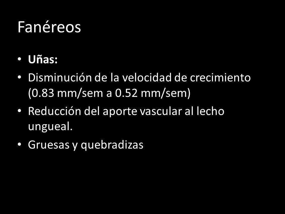 Fanéreos Uñas: Disminución de la velocidad de crecimiento (0.83 mm/sem a 0.52 mm/sem) Reducción del aporte vascular al lecho ungueal.