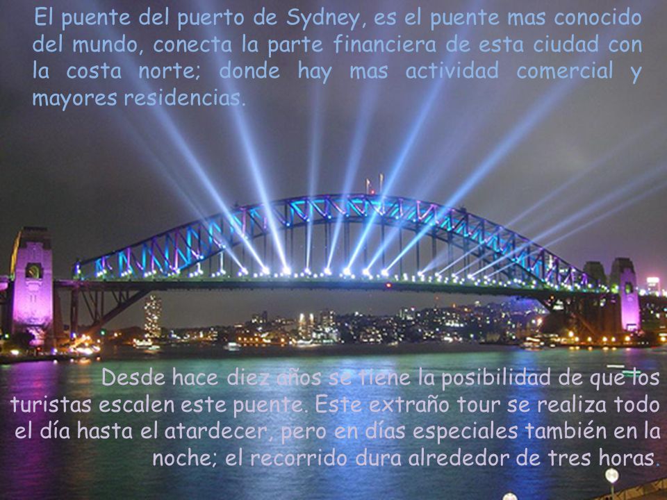 El puente del puerto de Sydney, es el puente mas conocido del mundo, conecta la parte financiera de esta ciudad con la costa norte; donde hay mas actividad comercial y mayores residencias.