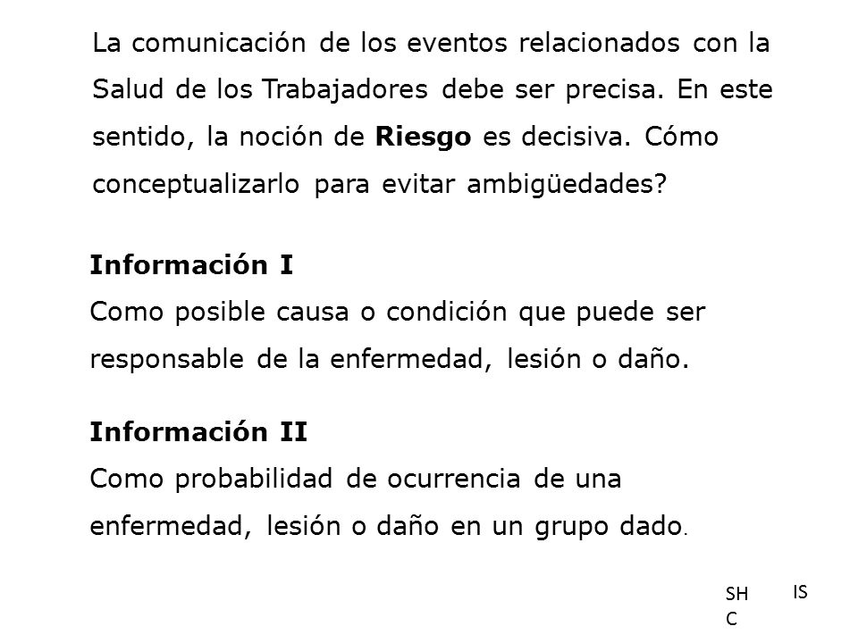 La comunicación de los eventos relacionados con la Salud de los Trabajadores debe ser precisa. En este sentido, la noción de Riesgo es decisiva. Cómo conceptualizarlo para evitar ambigüedades