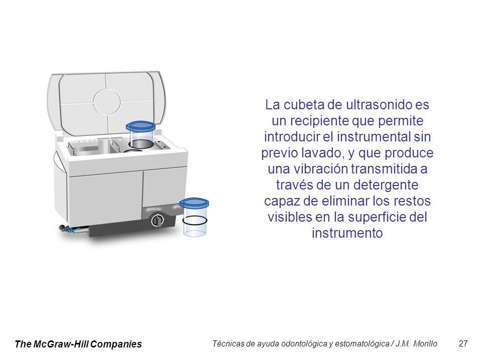 La cubeta de ultrasonido es un recipiente que permite introducir el instrumental sin previo lavado, y que produce una vibración transmitida a través de un detergente capaz de eliminar los restos visibles en la superficie del instrumento