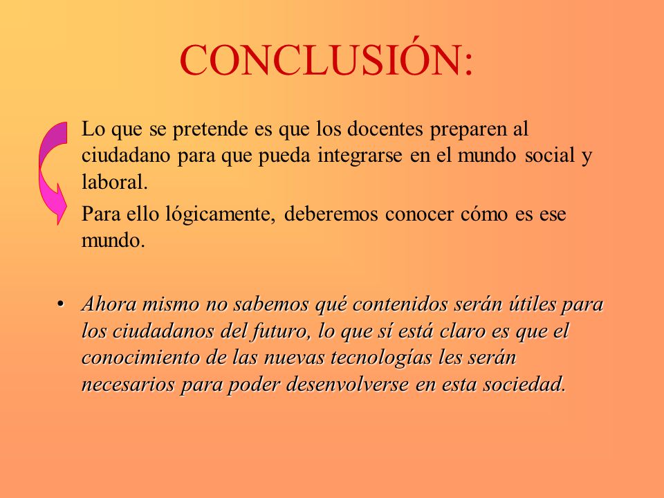 CONCLUSIÓN: Lo que se pretende es que los docentes preparen al ciudadano para que pueda integrarse en el mundo social y laboral.