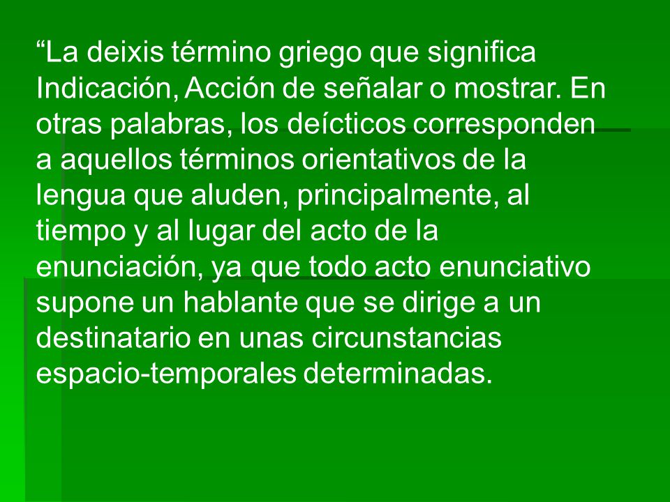 La deixis término griego que significa Indicación, Acción de señalar o mostrar.
