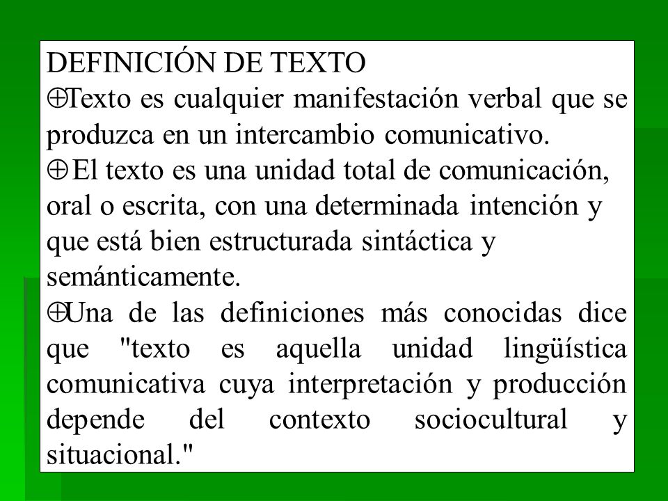 DEFINICIÓN DE TEXTO Texto es cualquier manifestación verbal que se produzca en un intercambio comunicativo.