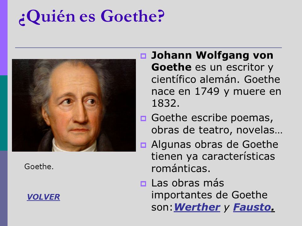 ¿Quién es Goethe Johann Wolfgang von Goethe es un escritor y científico alemán. Goethe nace en 1749 y muere en