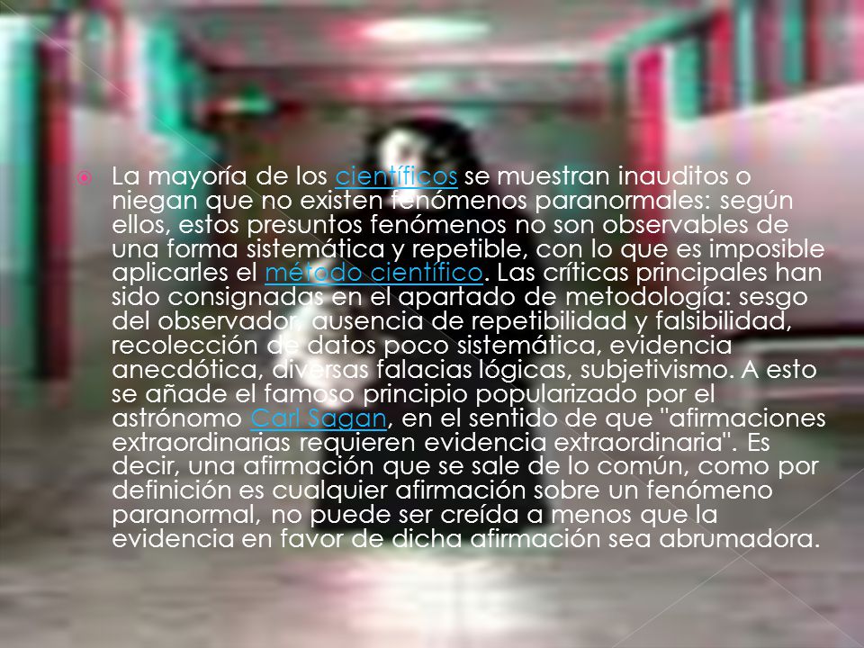 La mayoría de los científicos se muestran inauditos o niegan que no existen fenómenos paranormales: según ellos, estos presuntos fenómenos no son observables de una forma sistemática y repetible, con lo que es imposible aplicarles el método científico.