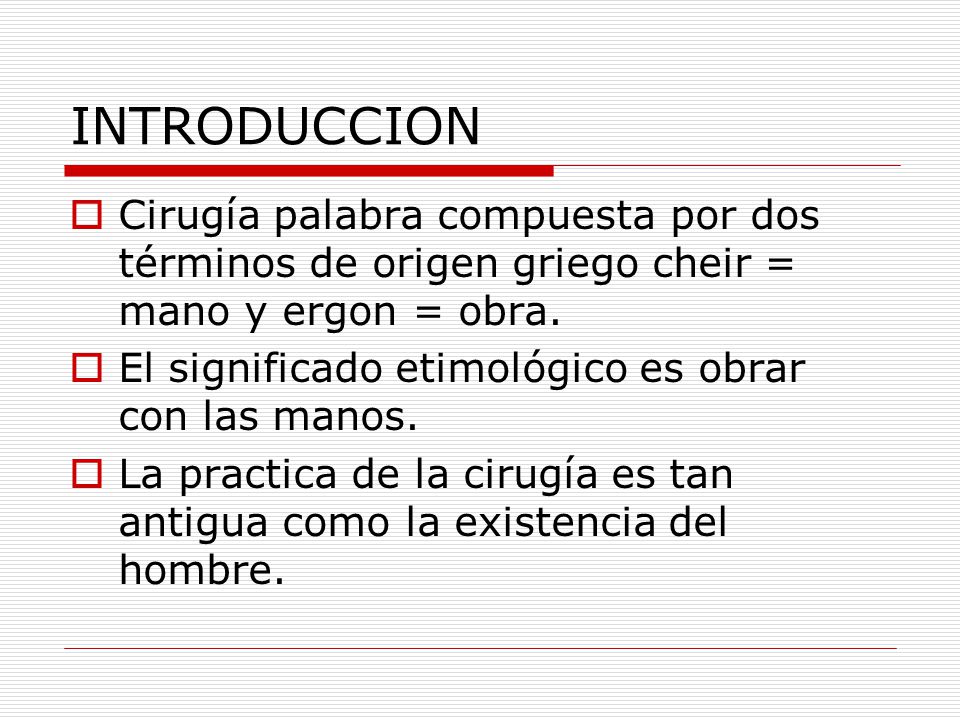 INTRODUCCION Cirugía palabra compuesta por dos términos de origen griego cheir = mano y ergon = obra.