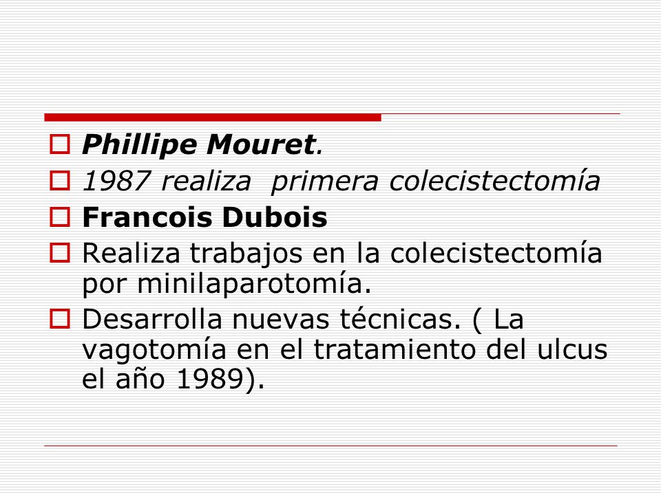 Phillipe Mouret realiza primera colecistectomía. Francois Dubois. Realiza trabajos en la colecistectomía por minilaparotomía.