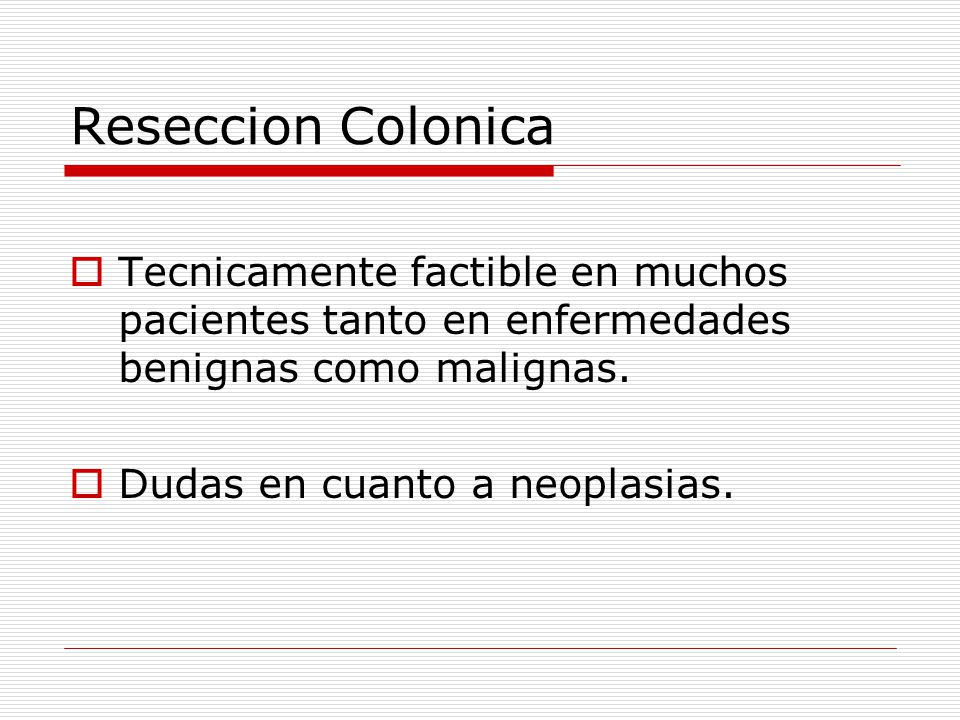 Reseccion Colonica Tecnicamente factible en muchos pacientes tanto en enfermedades benignas como malignas.