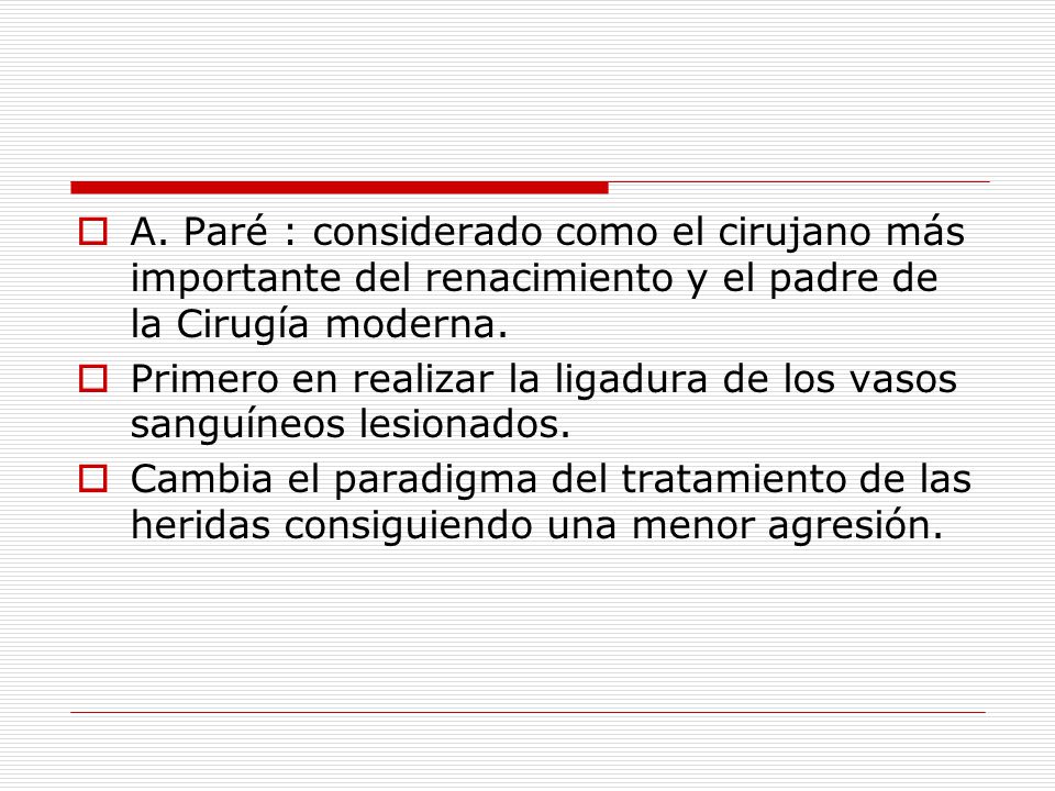 A. Paré : considerado como el cirujano más importante del renacimiento y el padre de la Cirugía moderna.