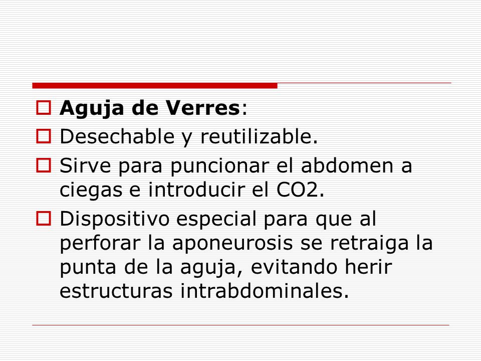 Aguja de Verres: Desechable y reutilizable. Sirve para puncionar el abdomen a ciegas e introducir el CO2.