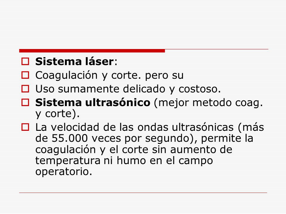 Sistema láser: Coagulación y corte. pero su. Uso sumamente delicado y costoso. Sistema ultrasónico (mejor metodo coag. y corte).