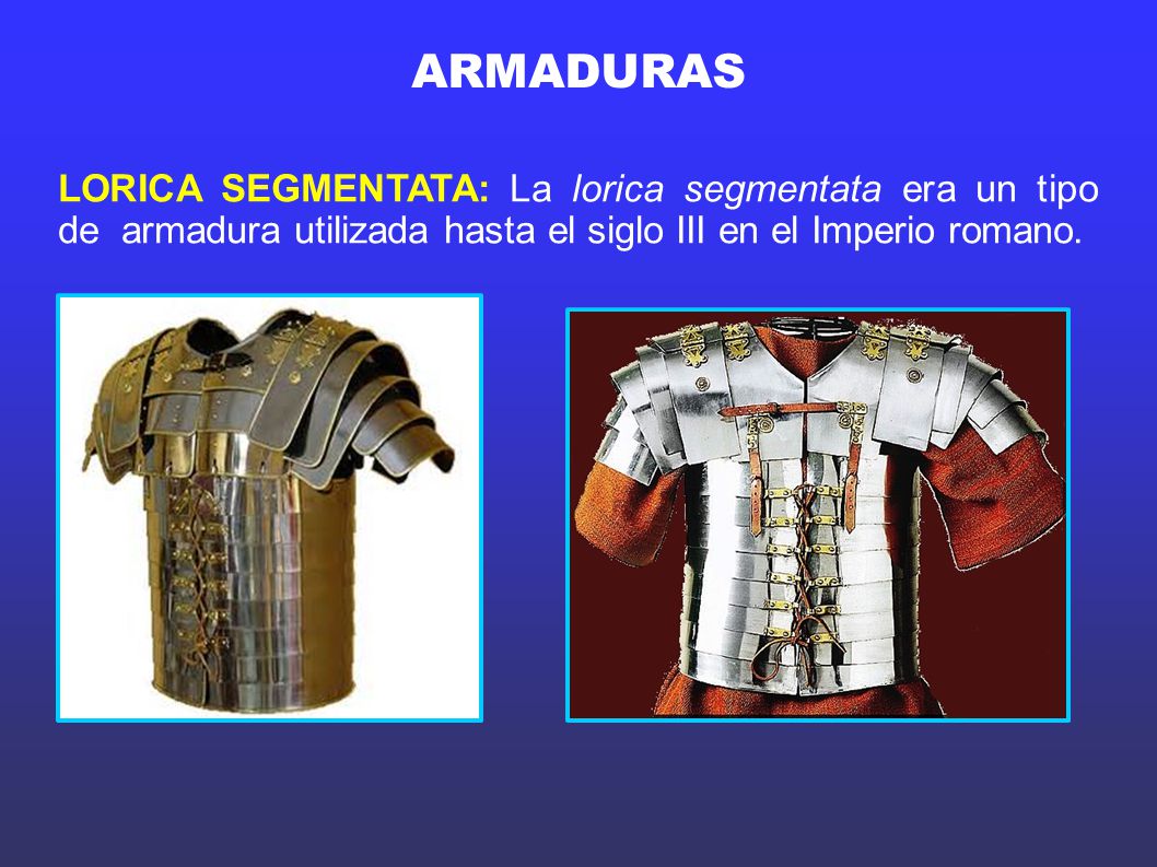 ARMADURAS LORICA SEGMENTATA: La lorica segmentata era un tipo de armadura utilizada hasta el siglo III en el Imperio romano.