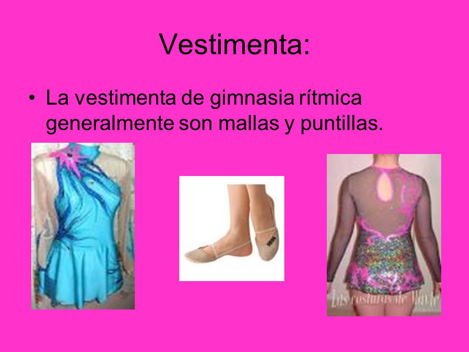 Vestimenta: La vestimenta de gimnasia rítmica generalmente son mallas y puntillas.