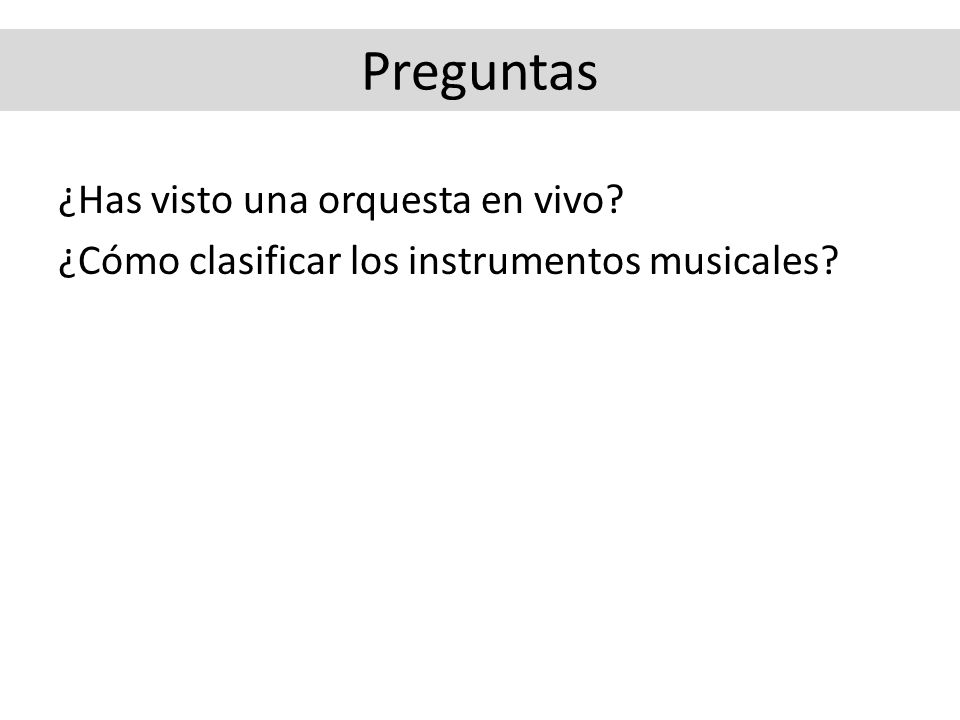 Preguntas ¿Has visto una orquesta en vivo ¿Cómo clasificar los instrumentos musicales