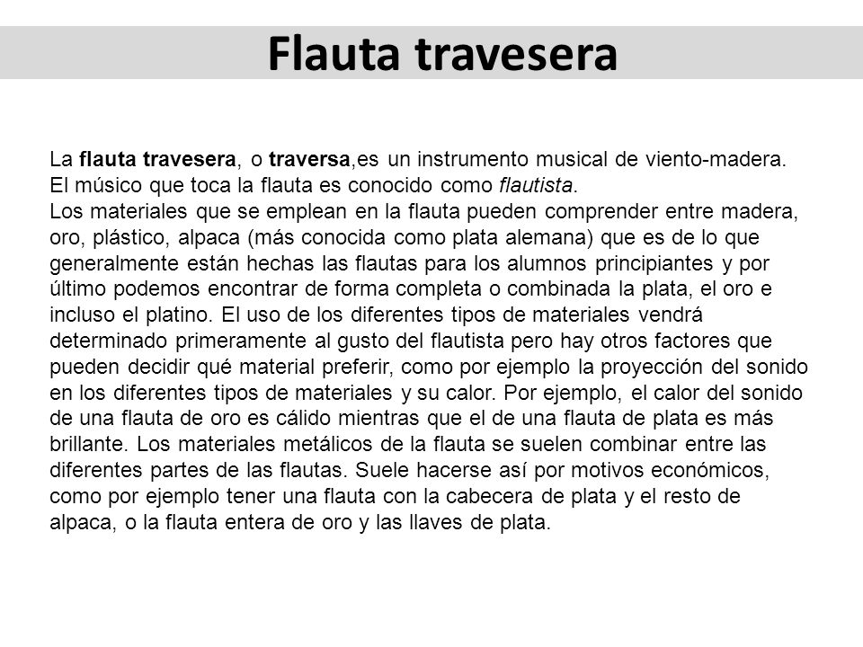 Flauta travesera La flauta travesera, o traversa,es un instrumento musical de viento-madera. El músico que toca la flauta es conocido como flautista.