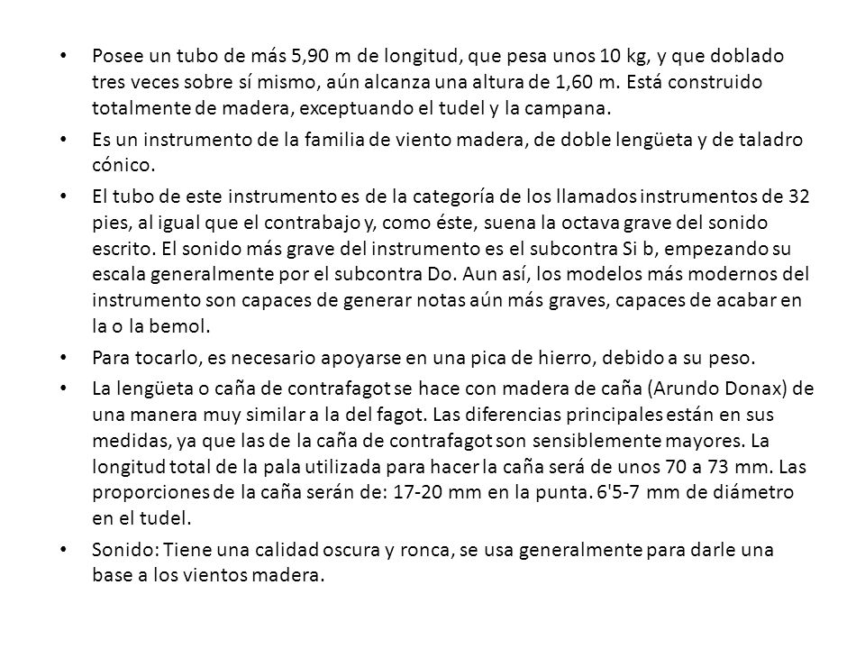 Posee un tubo de más 5,90 m de longitud, que pesa unos 10 kg, y que doblado tres veces sobre sí mismo, aún alcanza una altura de 1,60 m. Está construido totalmente de madera, exceptuando el tudel y la campana.