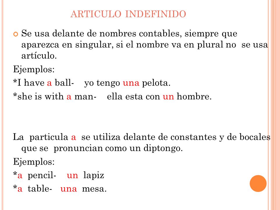 articulo indefinido Se usa delante de nombres contables, siempre que aparezca en singular, si el nombre va en plural no se usa artículo.