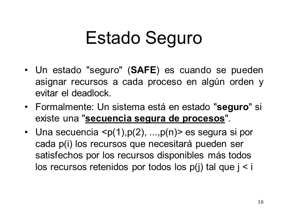 Estado Seguro Un estado seguro (SAFE) es cuando se pueden asignar recursos a cada proceso en algún orden y evitar el deadlock.