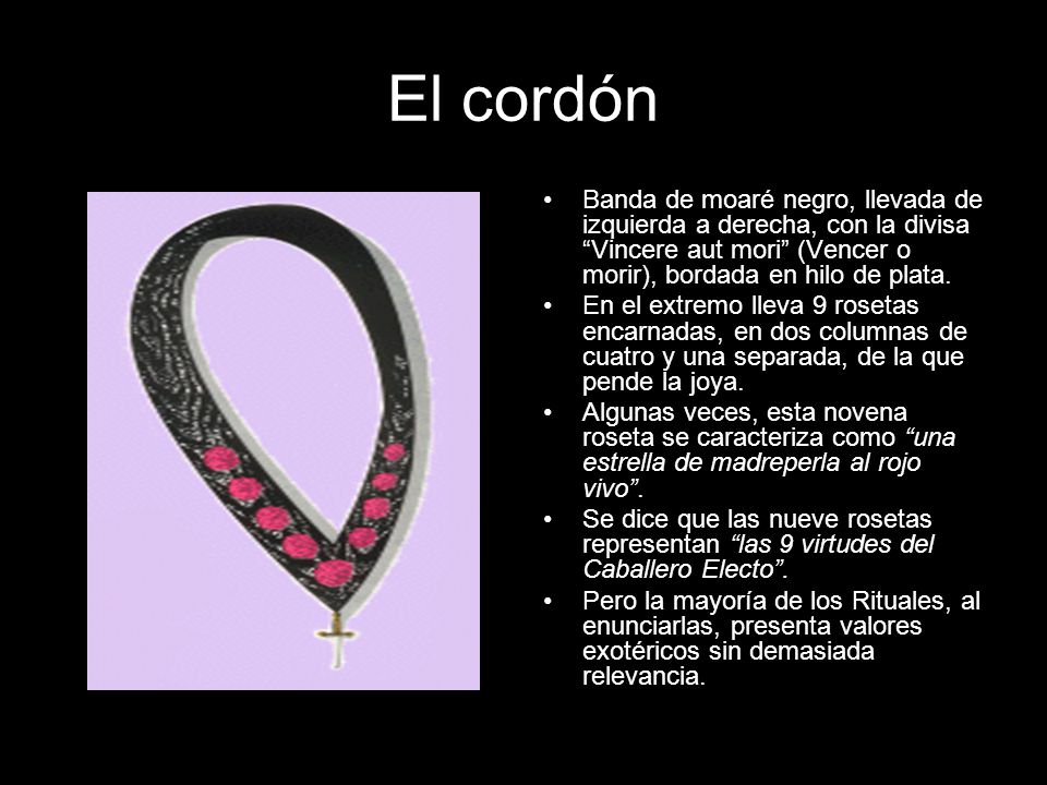 El cordón Banda de moaré negro, llevada de izquierda a derecha, con la divisa Vincere aut mori (Vencer o morir), bordada en hilo de plata.