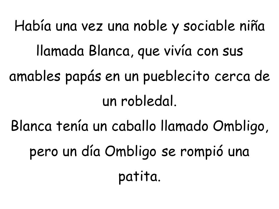 Había una vez una noble y sociable niña llamada Blanca, que vivía con sus amables papás en un pueblecito cerca de un robledal.