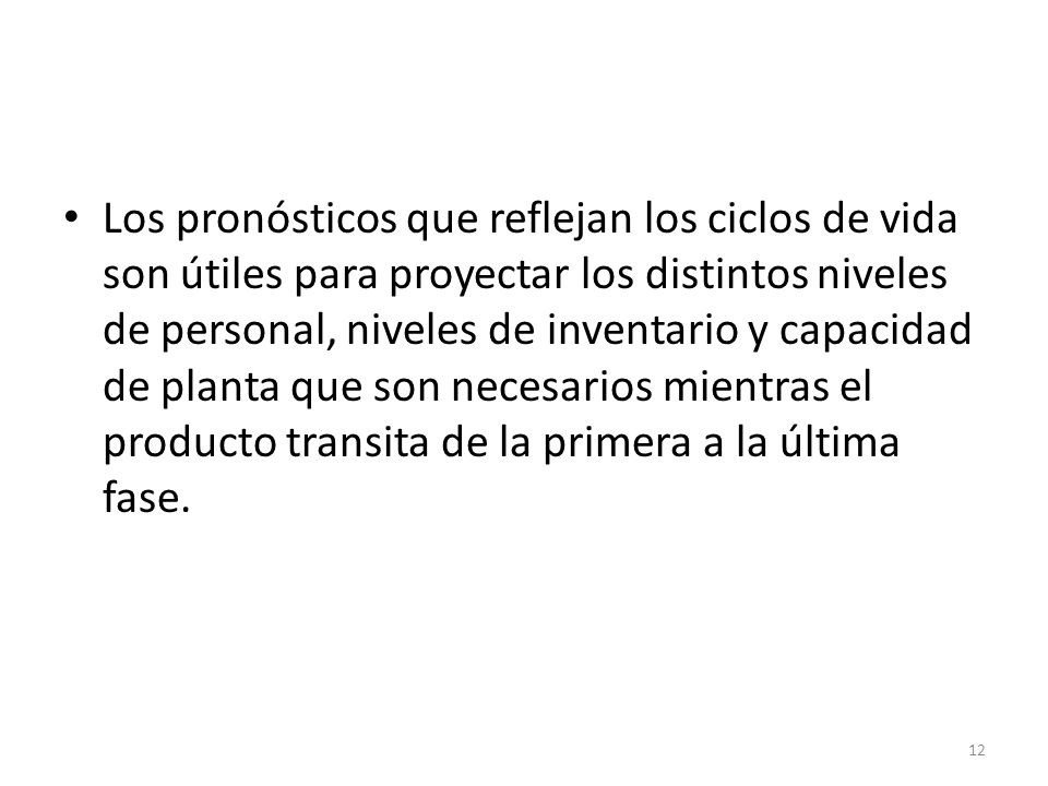 Los pronósticos que reflejan los ciclos de vida son útiles para proyectar los distintos niveles de personal, niveles de inventario y capacidad de planta que son necesarios mientras el producto transita de la primera a la última fase.