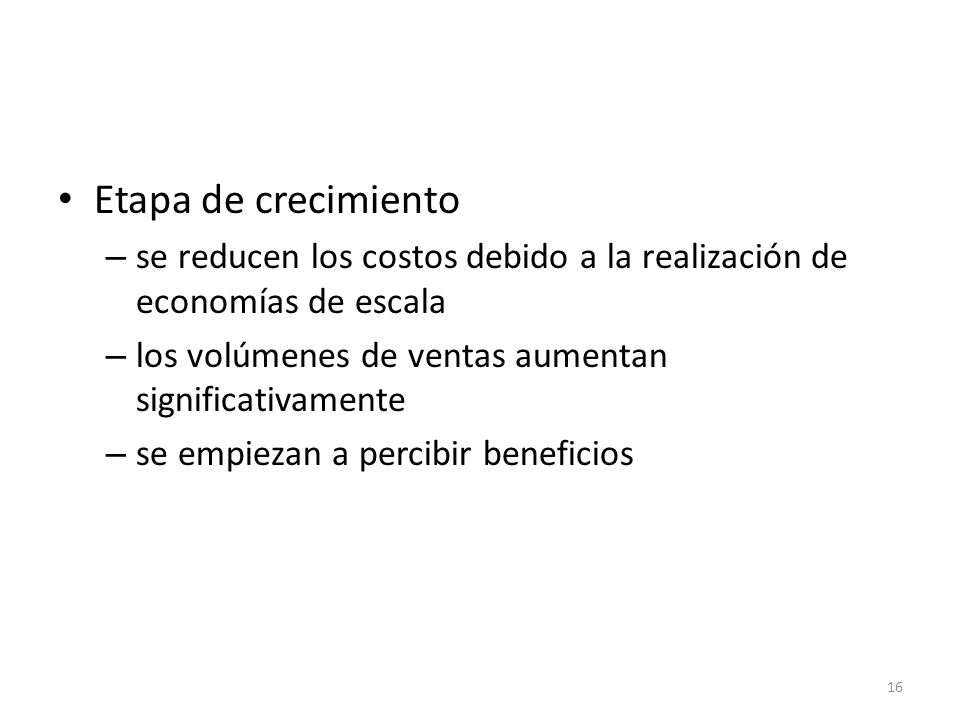 Etapa de crecimiento se reducen los costos debido a la realización de economías de escala. los volúmenes de ventas aumentan significativamente.