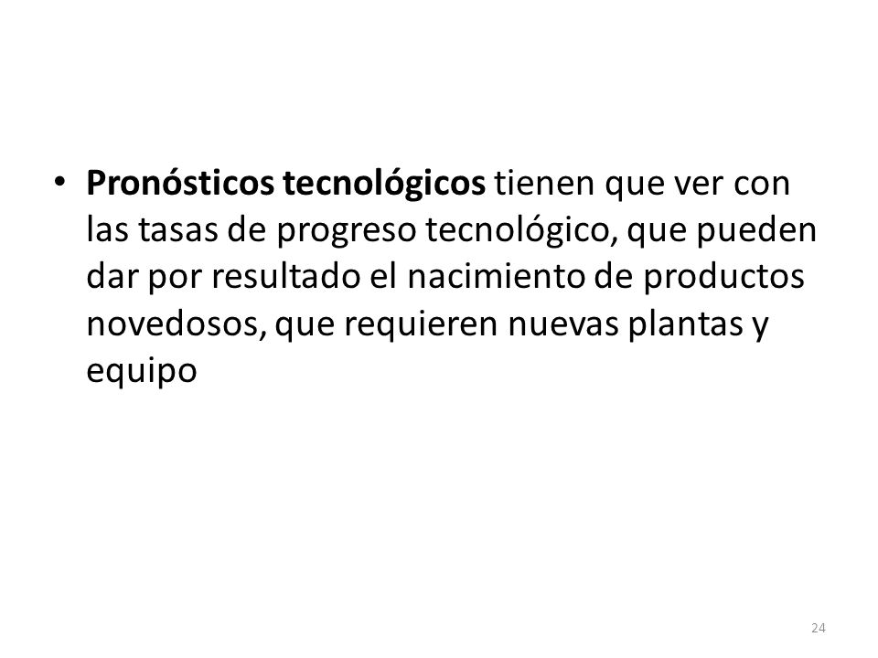 Pronósticos tecnológicos tienen que ver con las tasas de progreso tecnológico, que pueden dar por resultado el nacimiento de productos novedosos, que requieren nuevas plantas y equipo