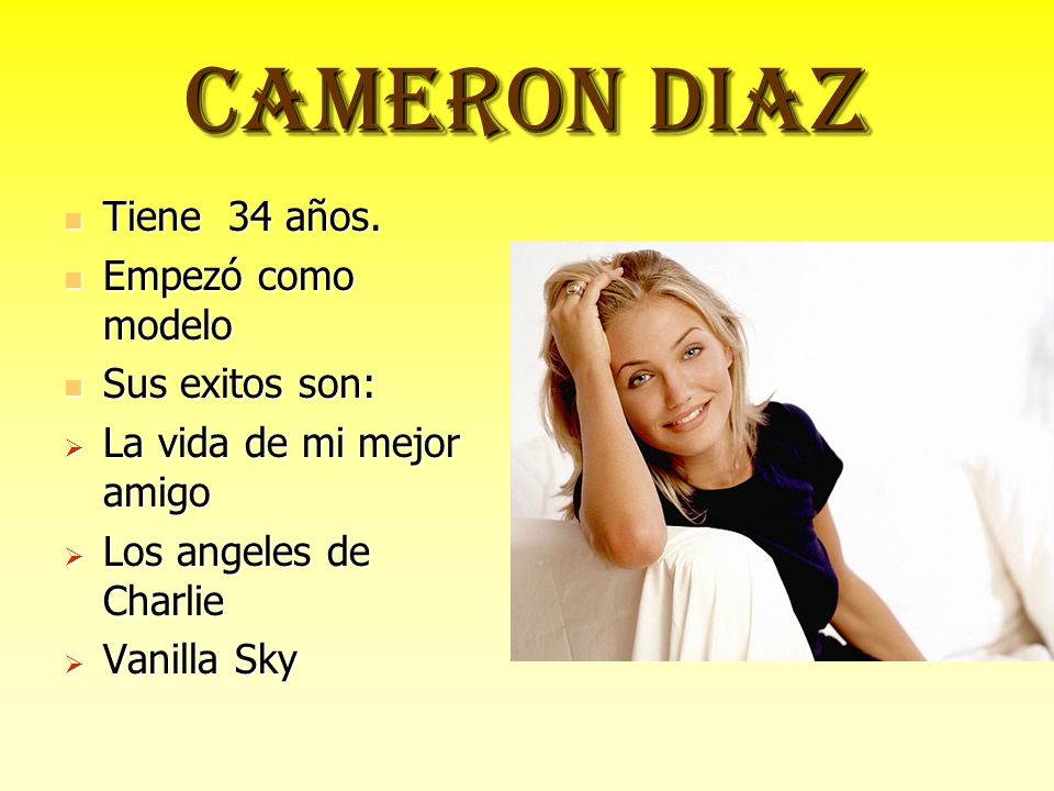 CAMERON DIAZ Tiene 34 años. Empezó como modelo Sus exitos son: