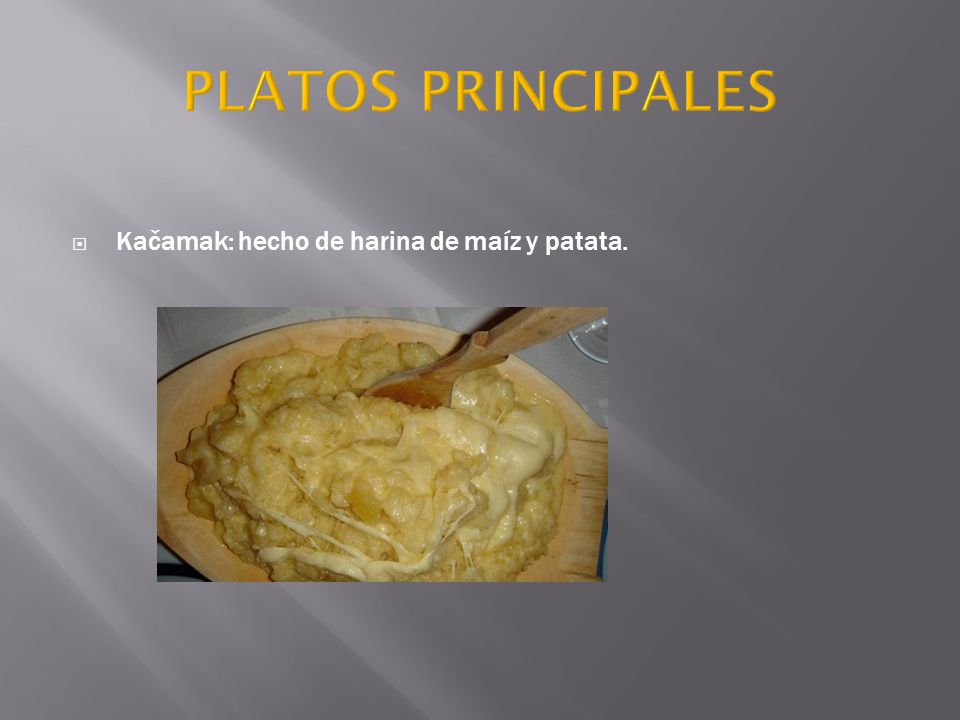 PLATOS PRINCIPALES Kačamak: hecho de harina de maíz y patata.