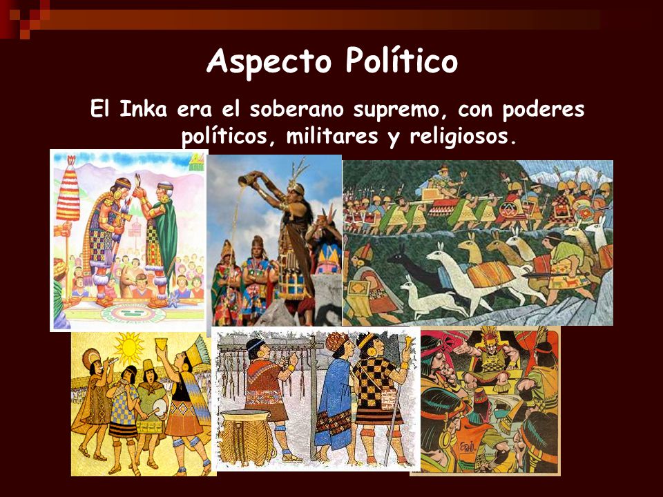 Aspecto Político El Inka era el soberano supremo, con poderes políticos, militares y religiosos.