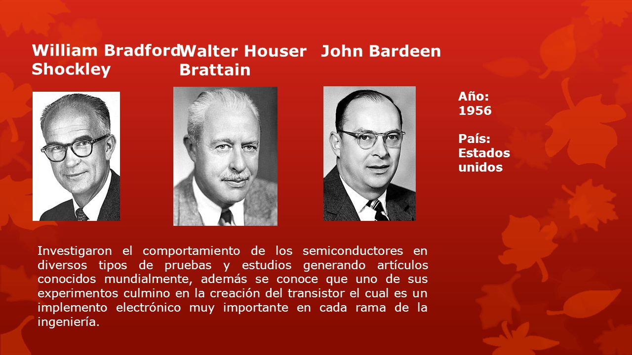 William Bradford Shockley Walter Houser Brattain John Bardeen Año: