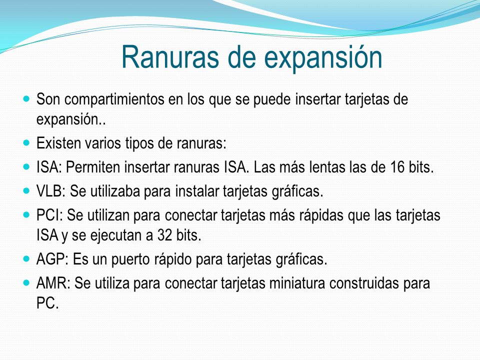 Ranuras de expansión Son compartimientos en los que se puede insertar tarjetas de expansión.. Existen varios tipos de ranuras: