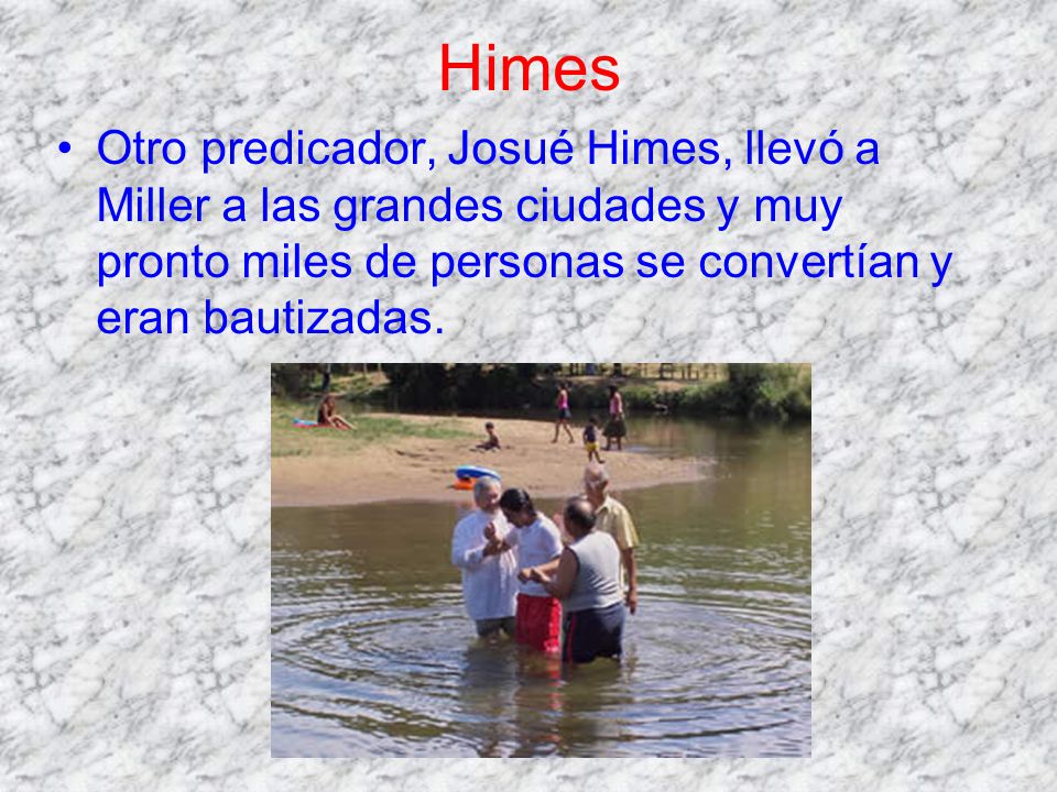 Himes Otro predicador, Josué Himes, llevó a Miller a las grandes ciudades y muy pronto miles de personas se convertían y eran bautizadas.